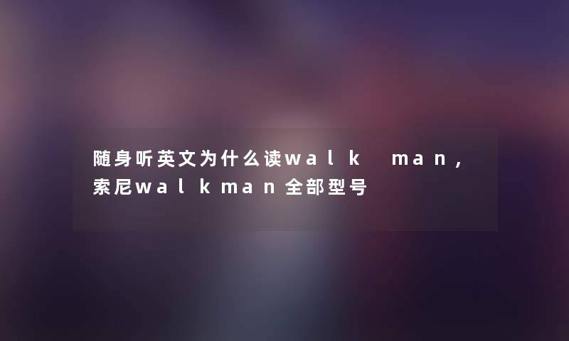 随身听英文为什么读walk man,索尼walkman整理的型号