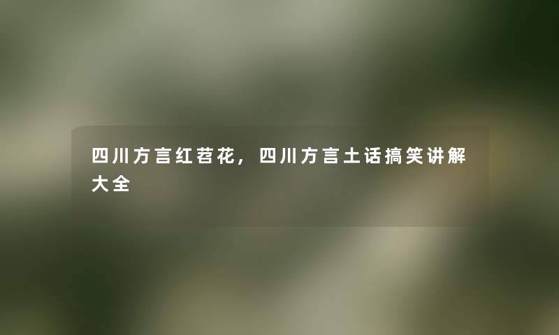 四川方言红苕花,四川方言土话搞笑讲解大全