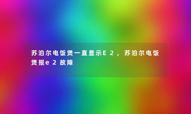 苏泊尔电饭煲一直显示E2,苏泊尔电饭煲报e2故障