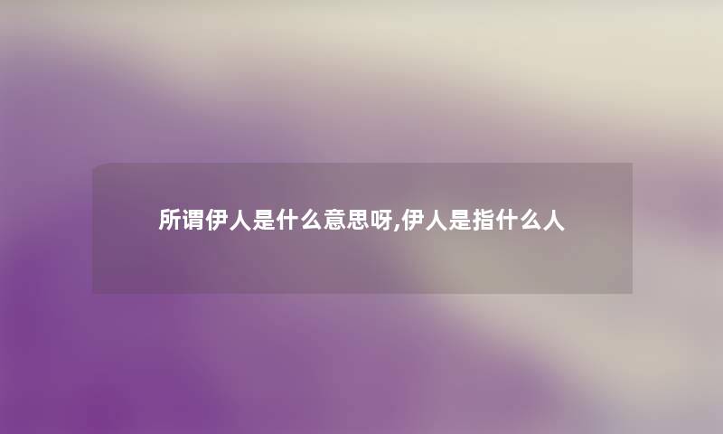 所谓伊人是什么意思呀,伊人是指什么人