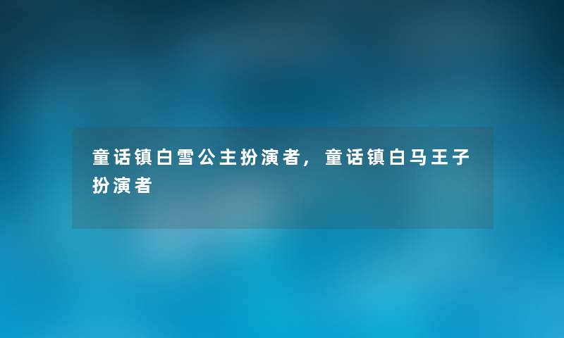 童话镇白雪公主扮演者,童话镇白马王子扮演者