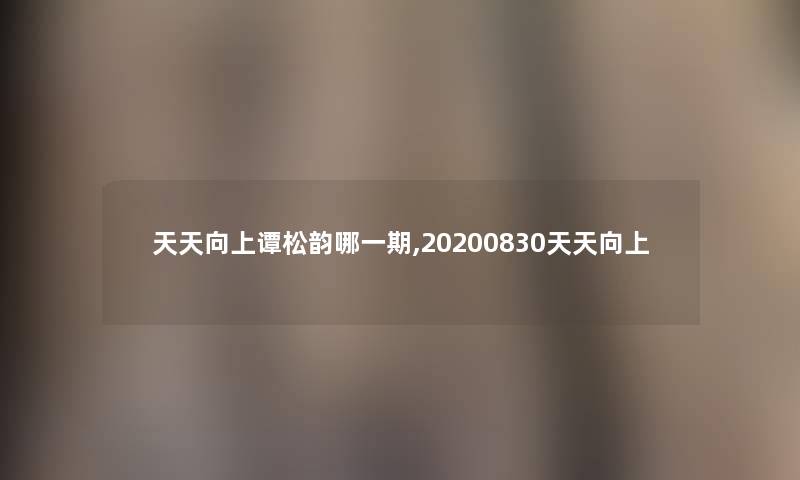 天天向上谭松韵哪一期,20200830天天向上