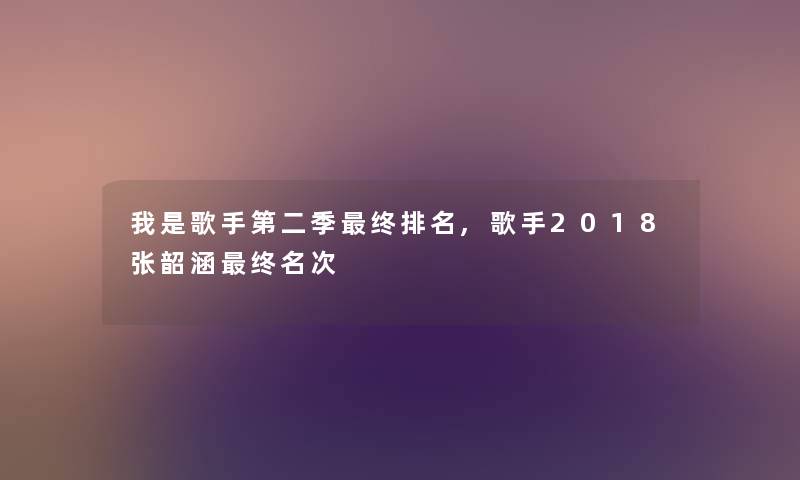 我是歌手第二季终推荐,歌手2018张韶涵终名次