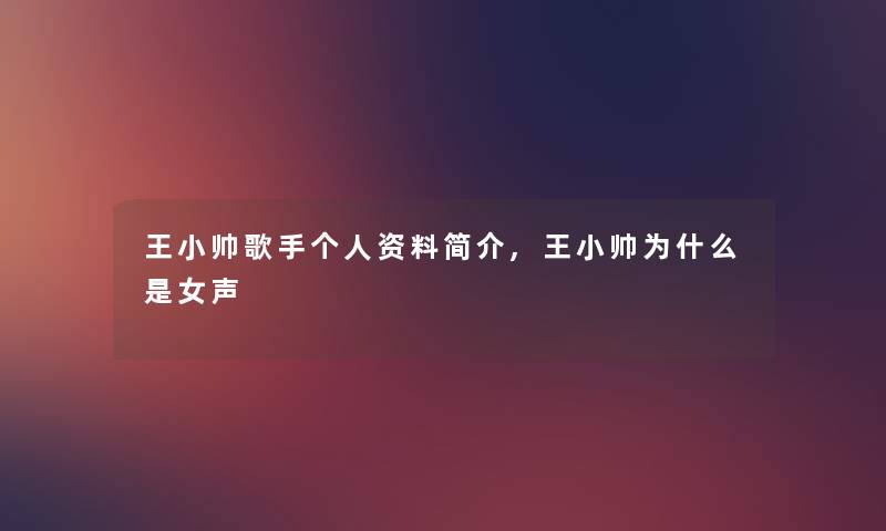 王小帅歌手个人资料简介,王小帅为什么是女声