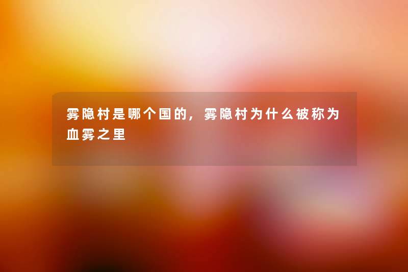 雾隐村是哪个国的,雾隐村为什么被称为血雾之里 雾隐村是哪个国的,雾隐村为什么被称为血雾之里