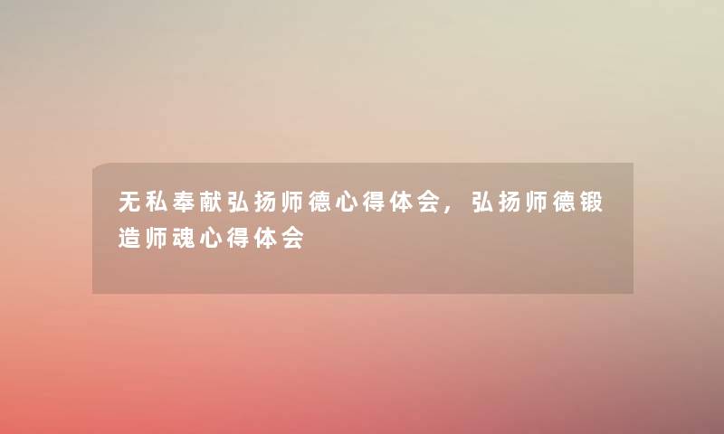 无私奉献弘扬师德心得体会,弘扬师德锻造师魂心得体会 无私奉献弘扬师德心得体会,弘扬师德锻造师魂心得体会