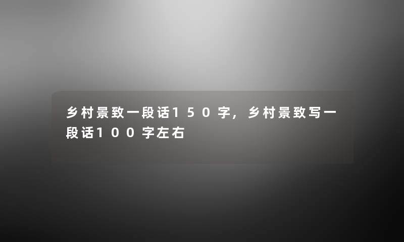 乡村景致一段话150字,乡村景致写一段话100字左右