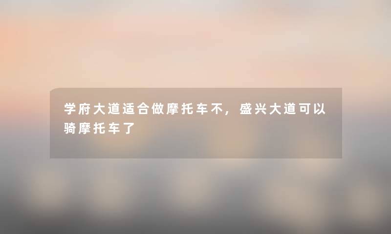 学府大道适合做摩托车不,盛兴大道可以骑摩托车了