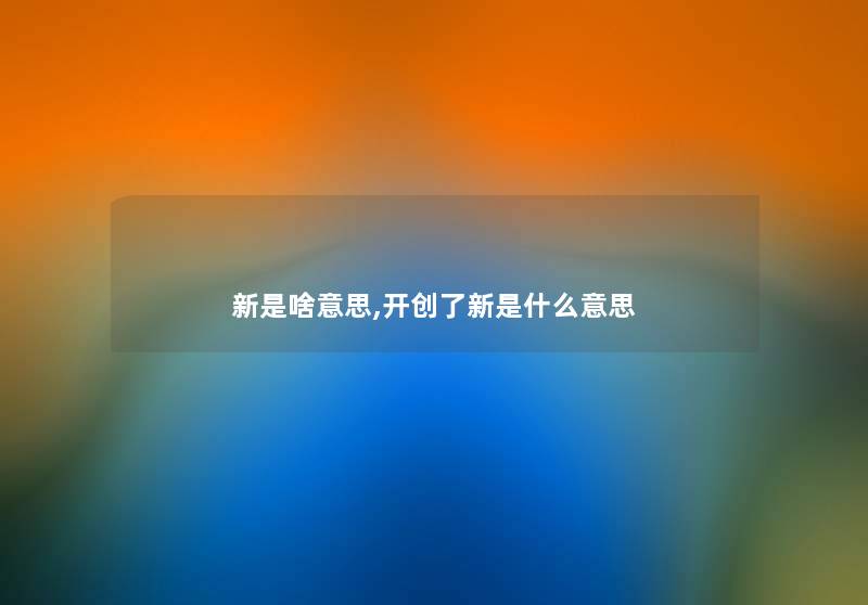 新是啥意思,开创了新是什么意思