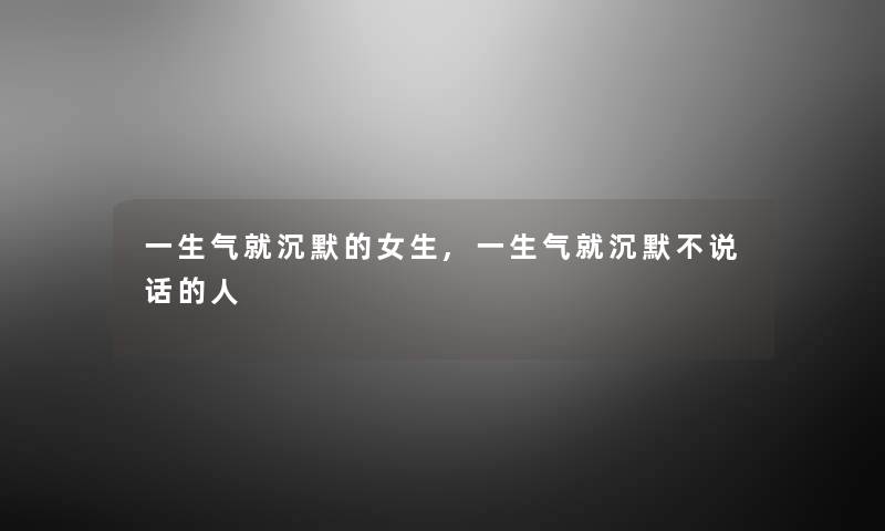 一生气就沉默的女生,一生气就沉默不说话的人