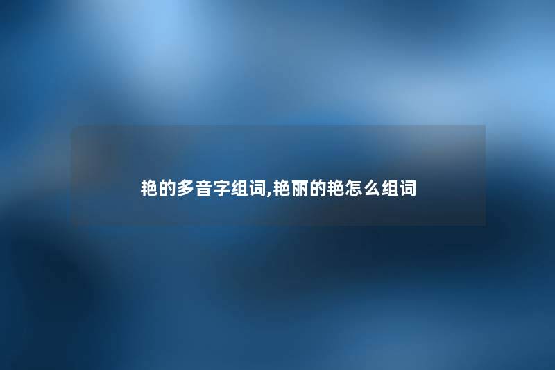 艳的多音字组词,艳丽的艳怎么组词 艳的多音字组词,艳丽的艳怎么组词