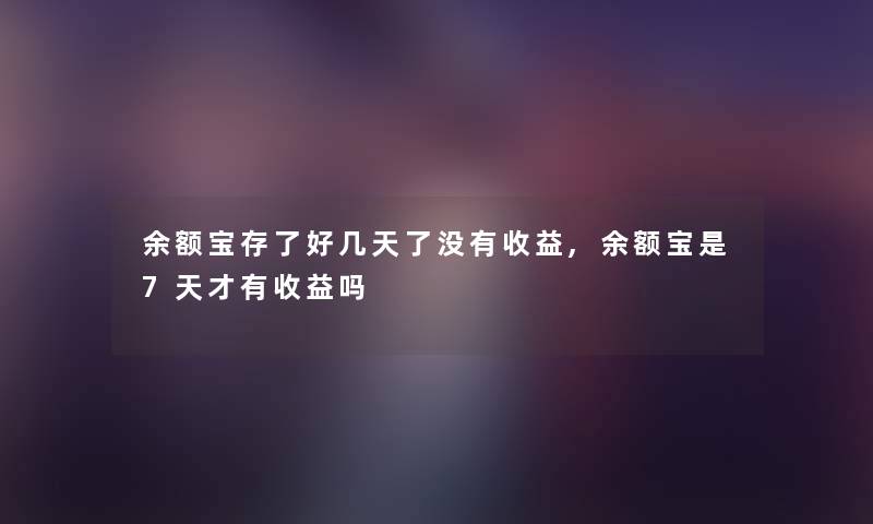 余额宝存了好几天了没有收益,余额宝是7天才有收益吗