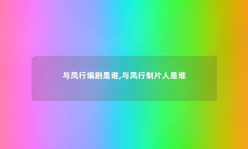 与凤行编剧是谁,与凤行制片人是谁