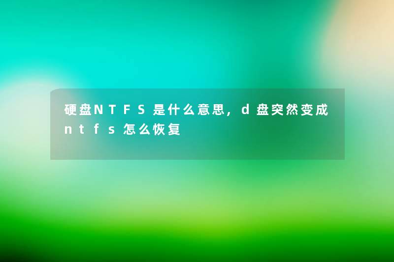 硬盘NTFS是什么意思,d盘突然变成ntfs怎么恢复