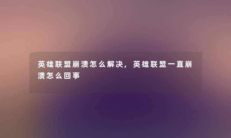 英雄联盟崩溃怎么解决,英雄联盟一直崩溃怎么回事