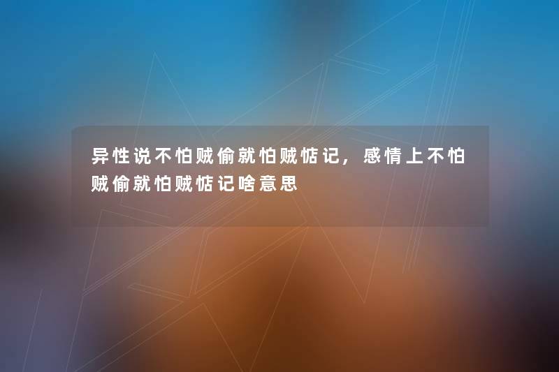 异性说不怕贼偷就怕贼惦记,感情上不怕贼偷就怕贼惦记啥意思