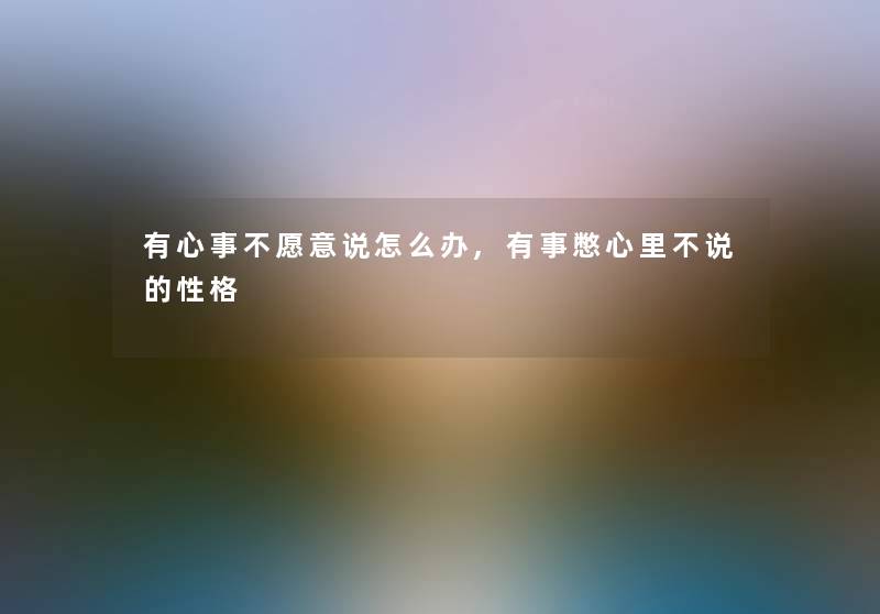 有心事不愿意说怎么办,有事憋心里不说的性格