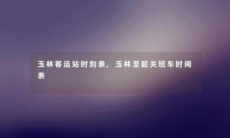 玉林客运站时刻表,玉林至韶关班车时间表