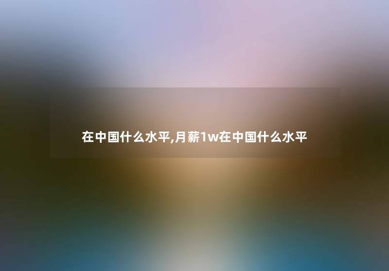 在中国什么水平,月薪1w在中国什么水平