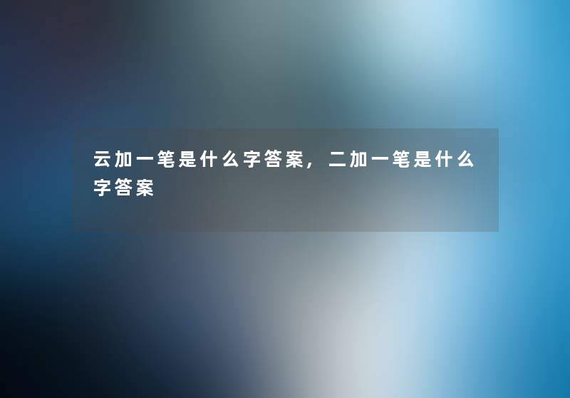 云加一笔是什么字答案,二加一笔是什么字答案