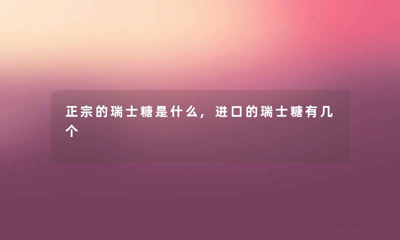 正宗的瑞士糖是什么,进口的瑞士糖有几个