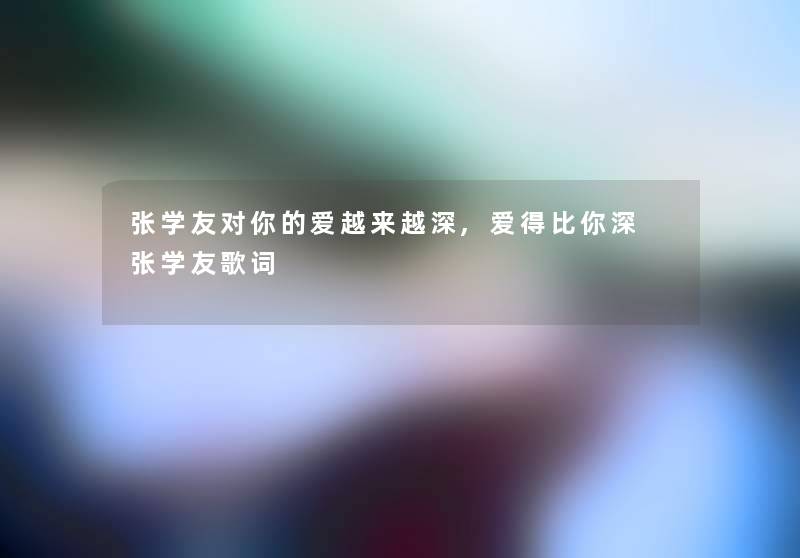 张学友对你的爱越来越深,爱得比你深 张学友歌词