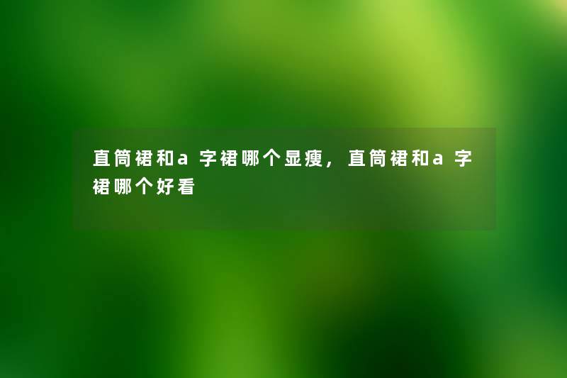 直筒裙和a字裙哪个显瘦,直筒裙和a字裙哪个好看