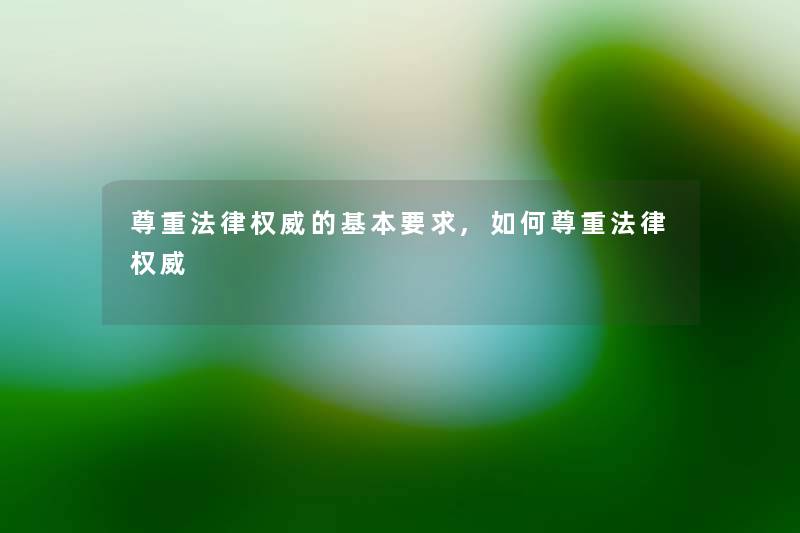 尊重法律权威的基本要求,如何尊重法律权威