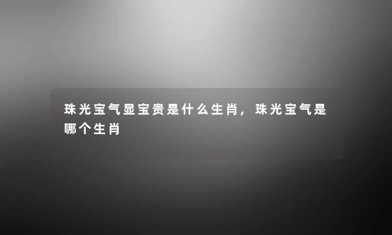 珠光宝气显宝贵是什么生肖,珠光宝气是哪个生肖