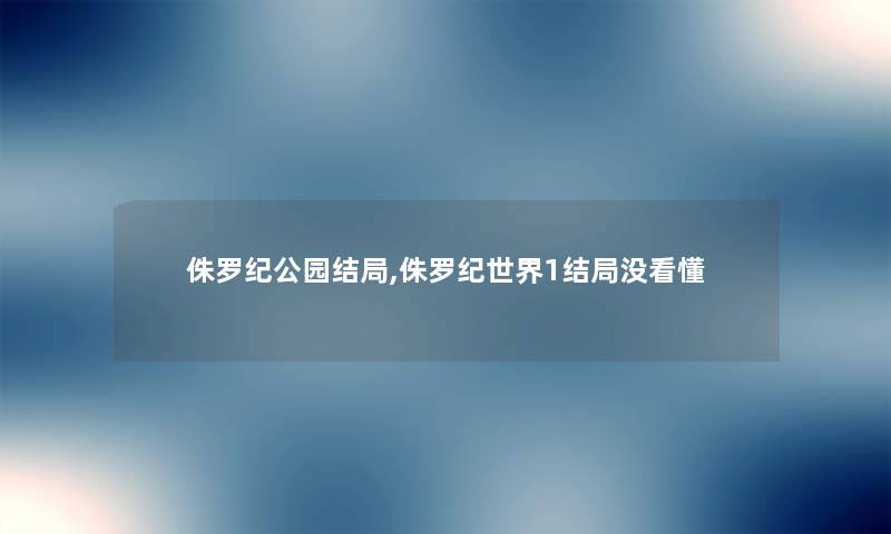 侏罗纪公园结局,侏罗纪世界1结局没看懂