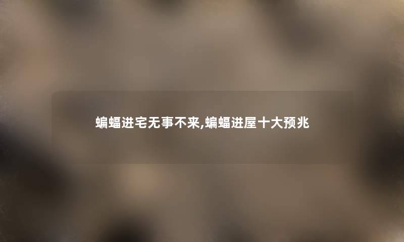 蝙蝠进宅无事不来,蝙蝠进屋一些预兆