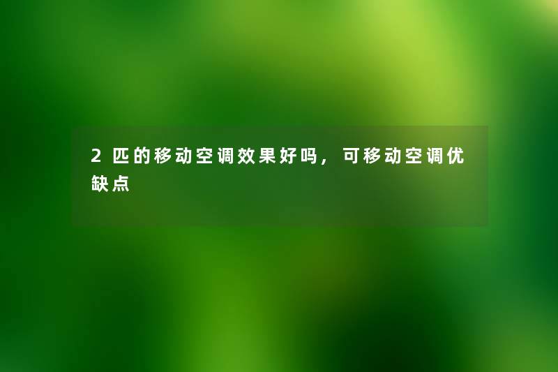 2匹的移动空调效果好吗,可移动空调优缺点