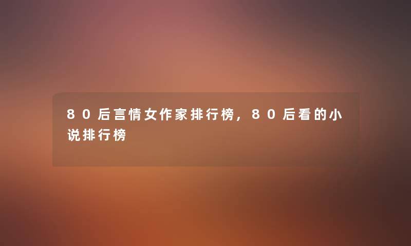 80后言情女作家整理榜,80后看的小说整理榜
