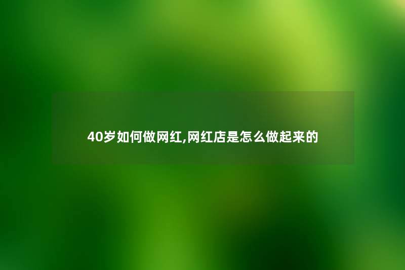 40岁如何做网红,网红店是怎么做起来的