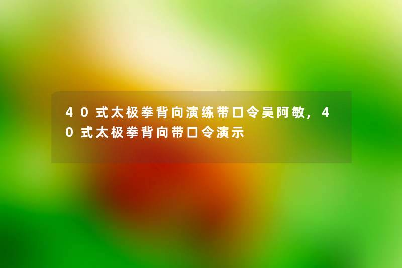 40式太极拳背向演练带口令吴阿敏,40式太极拳背向带口令演示