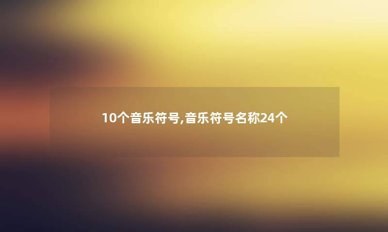 10个音乐符号,音乐符号名称24个