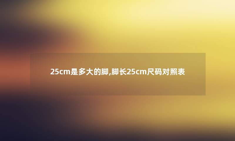 25cm是多大的脚,脚长25cm尺码对照表