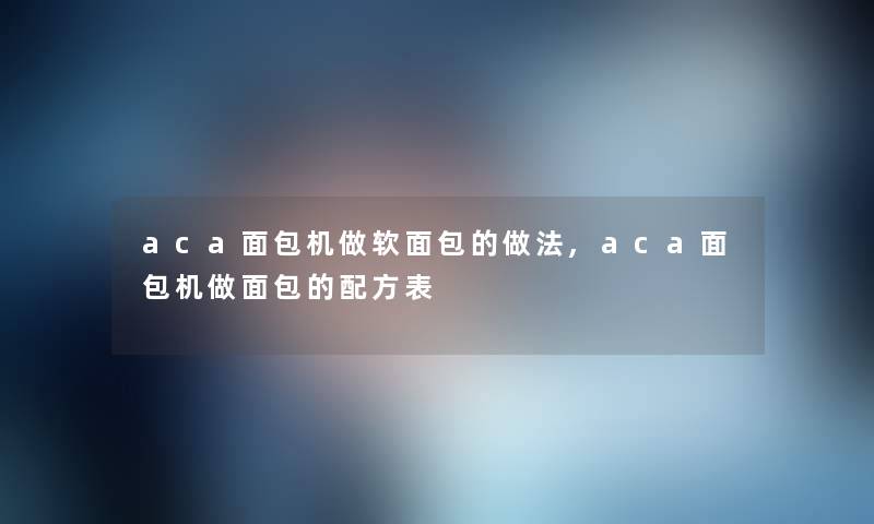 aca面包机做软面包的做法,aca面包机做面包的配方表
