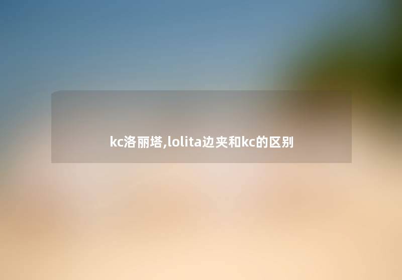 kc洛丽塔,lolita边夹和kc的区别