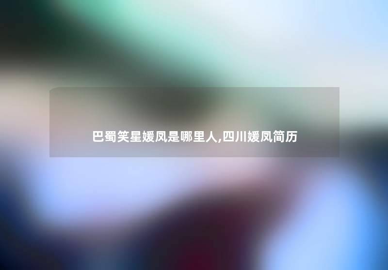 巴蜀笑星媛凤是哪里人,四川媛凤简历 巴蜀笑星媛凤是哪里人,四川媛凤简历