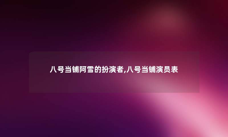 八号当铺阿雪的扮演者,八号当铺演员表 八号当铺阿雪的扮演者,八号当铺演员表