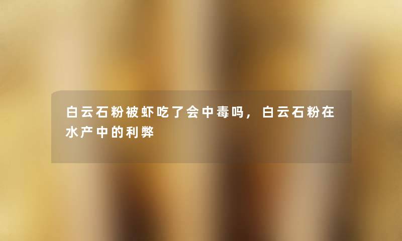 白云石粉被虾吃了会中毒吗,白云石粉在水产中的利弊 白云石粉被虾吃了会中毒吗,白云石粉在水产中的利弊
