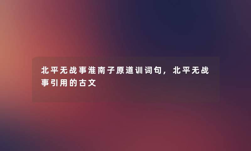 北平无战事淮南子原道训词句,北平无战事引用的古文 北平无战事淮南子原道训词句,北平无战事引用的古文