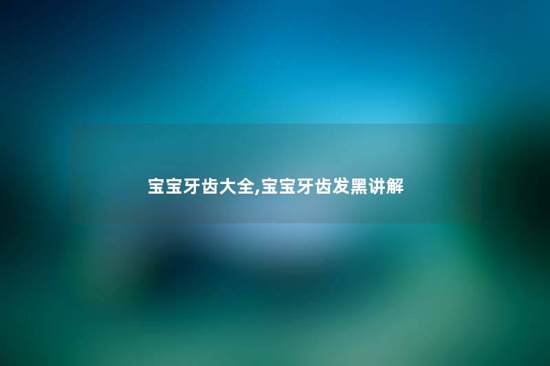 宝宝牙齿大全,宝宝牙齿发黑讲解 宝宝牙齿大全,宝宝牙齿发黑讲解