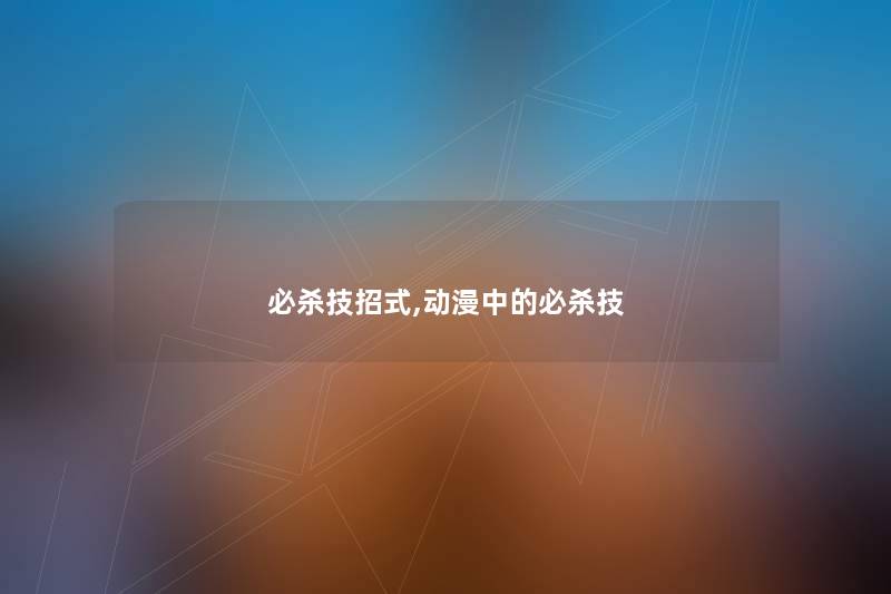 必杀技招式,动漫中的必杀技 必杀技招式,动漫中的必杀技