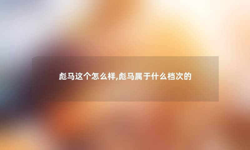 彪马这个怎么样,彪马属于什么档次的 彪马这个怎么样,彪马属于什么档次的