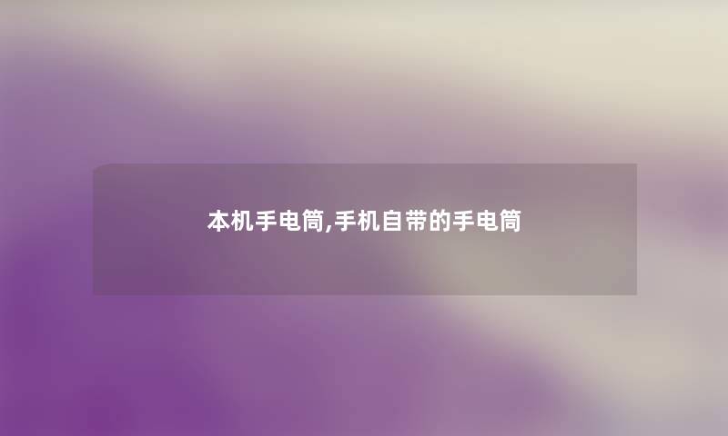 本机手电筒,手机自带的手电筒 本机手电筒,手机自带的手电筒