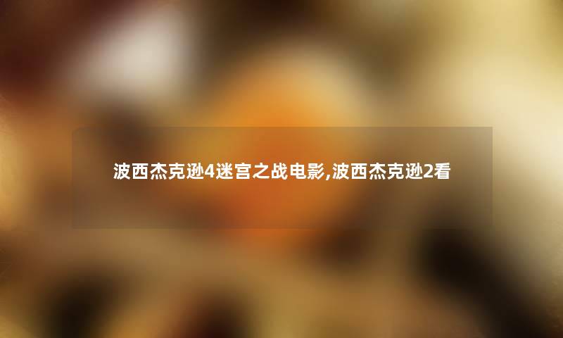 波西杰克逊4迷宫之战电影,波西杰克逊2看 波西杰克逊4迷宫之战电影,波西杰克逊2看