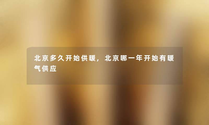 北京多久开始供暖,北京哪一年开始有暖气供应 北京多久开始供暖,北京哪一年开始有暖气供应