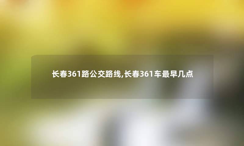 长春361路公交路线,长春361车早几点 长春361路公交路线,长春361车早几点